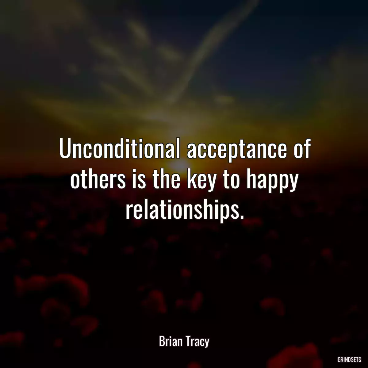 Unconditional acceptance of others is the key to happy relationships.
