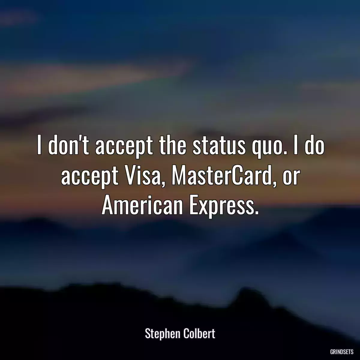 I don\'t accept the status quo. I do accept Visa, MasterCard, or American Express.