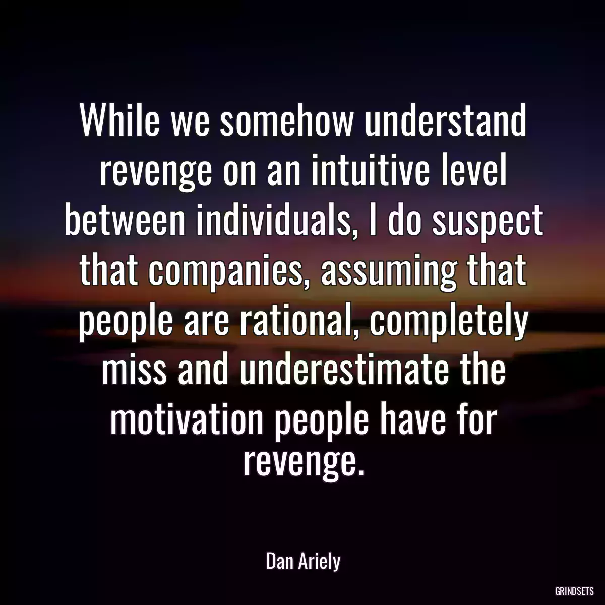 While we somehow understand revenge on an intuitive level between individuals, I do suspect that companies, assuming that people are rational, completely miss and underestimate the motivation people have for revenge.