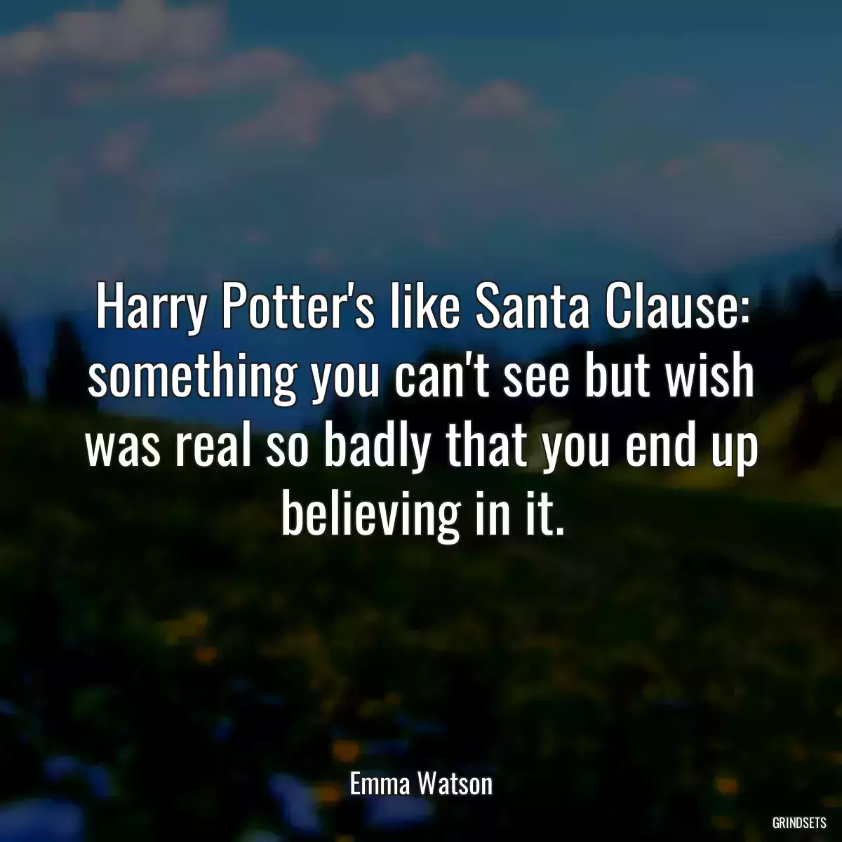 Harry Potter\'s like Santa Clause: something you can\'t see but wish was real so badly that you end up believing in it.