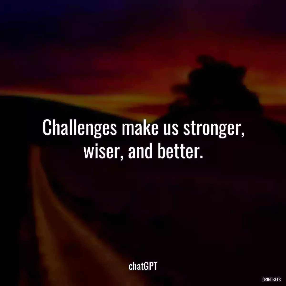 Challenges make us stronger, wiser, and better.