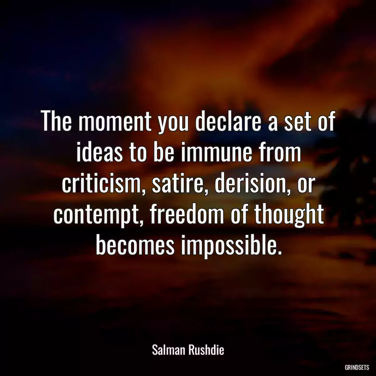 The moment you declare a set of ideas to be immune from criticism, satire, derision, or contempt, freedom of thought becomes impossible.