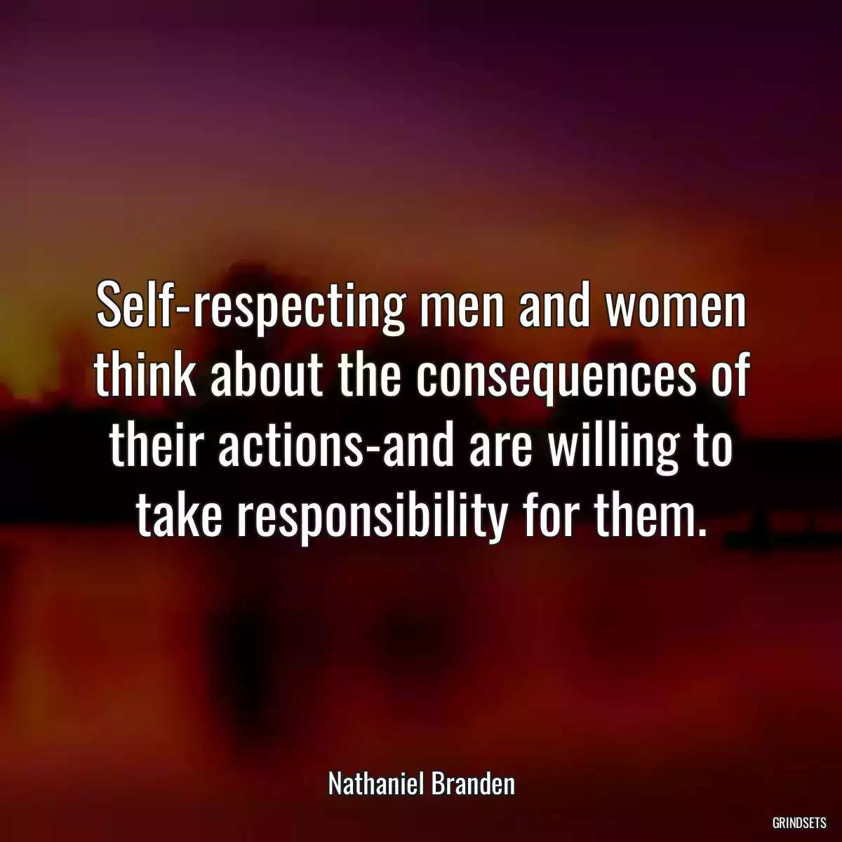 Self-respecting men and women think about the consequences of their actions-and are willing to take responsibility for them.