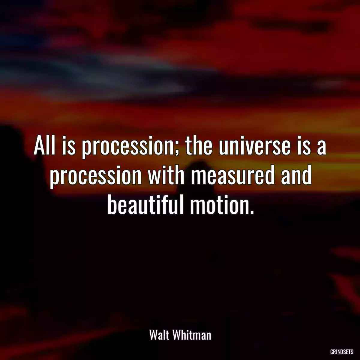 All is procession; the universe is a procession with measured and beautiful motion.