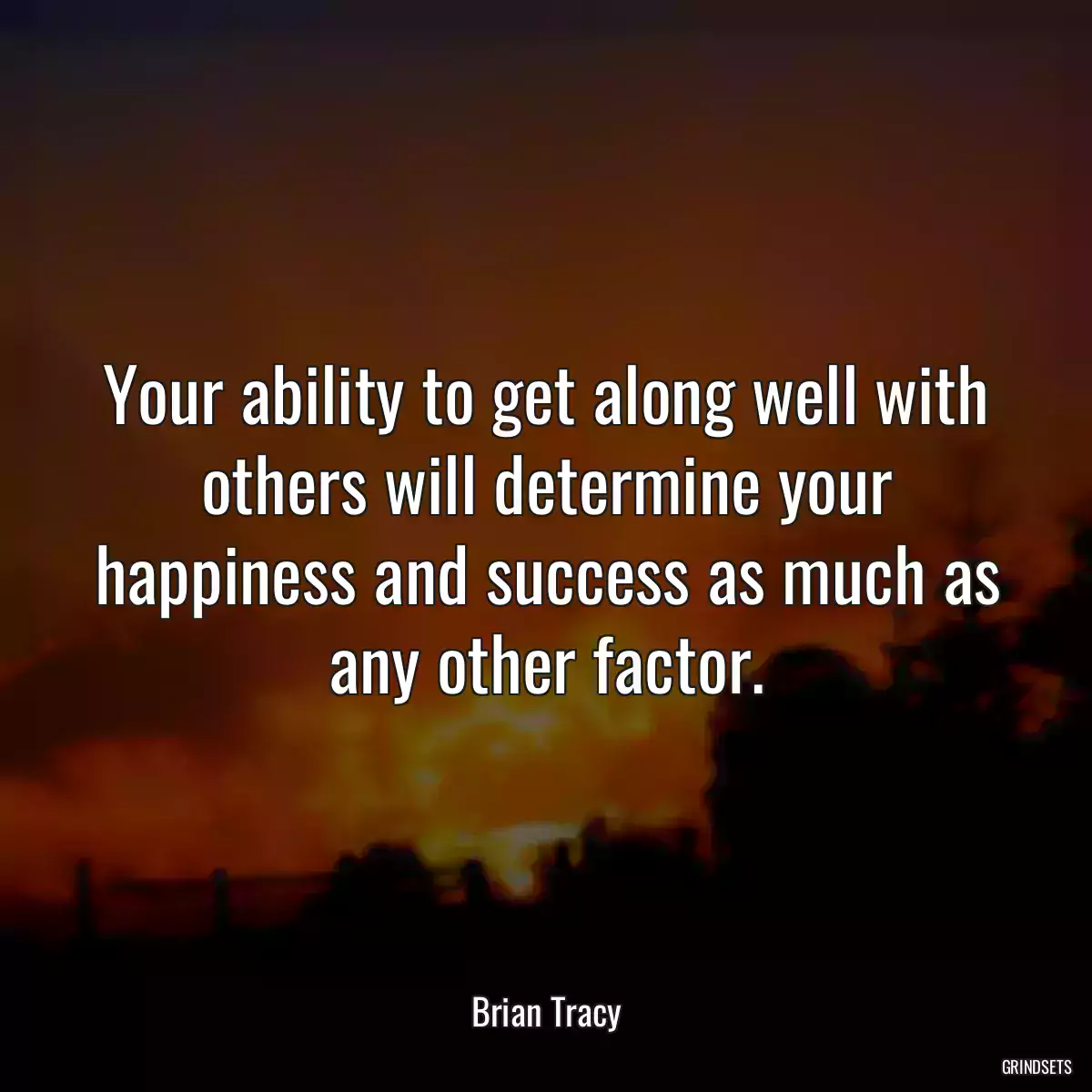 Your ability to get along well with others will determine your happiness and success as much as any other factor.