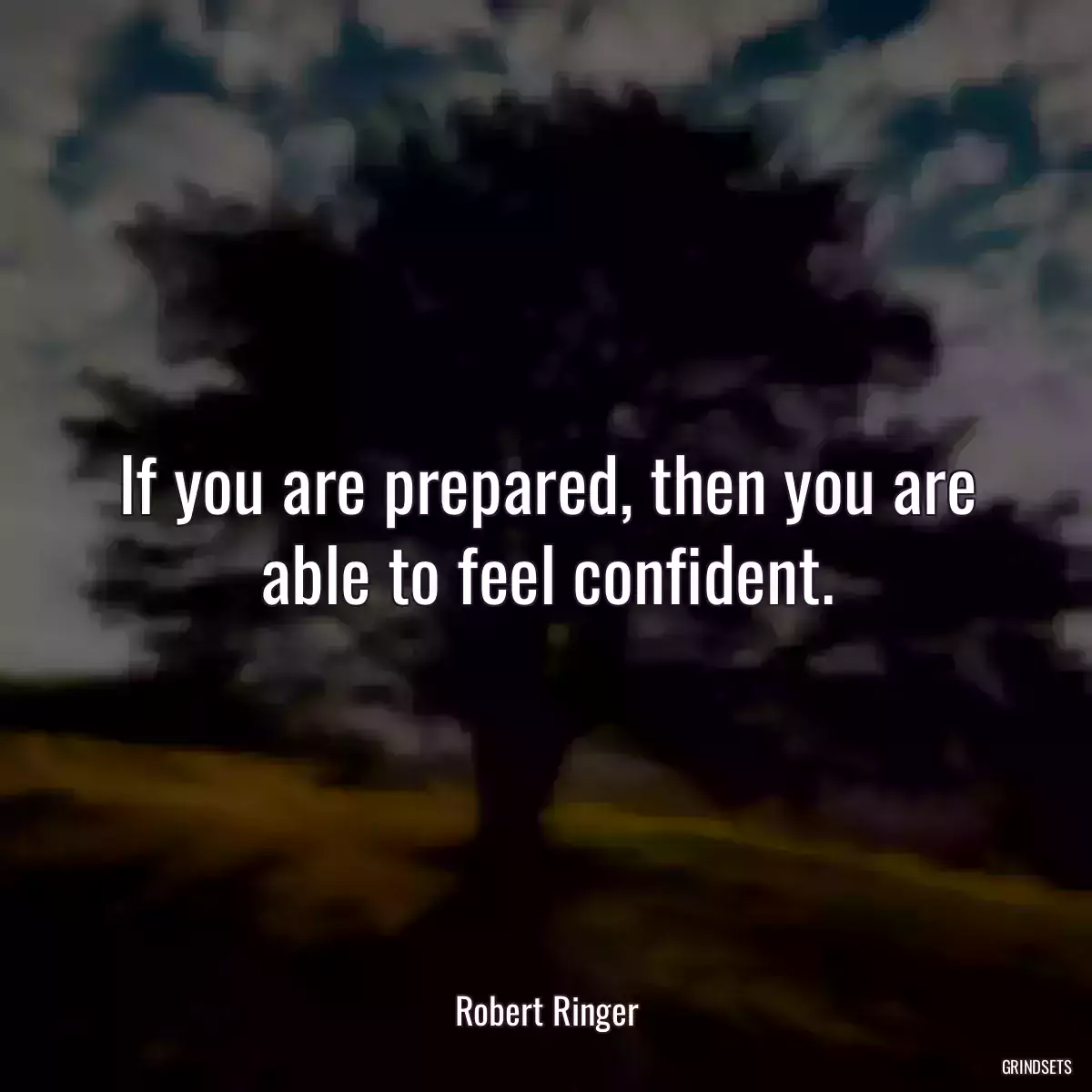 If you are prepared, then you are able to feel confident.