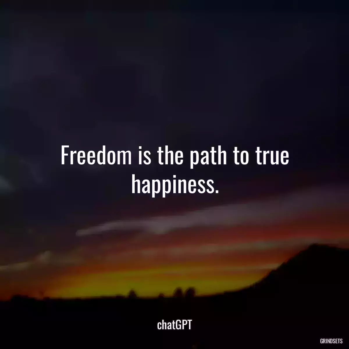 Freedom is the path to true happiness.