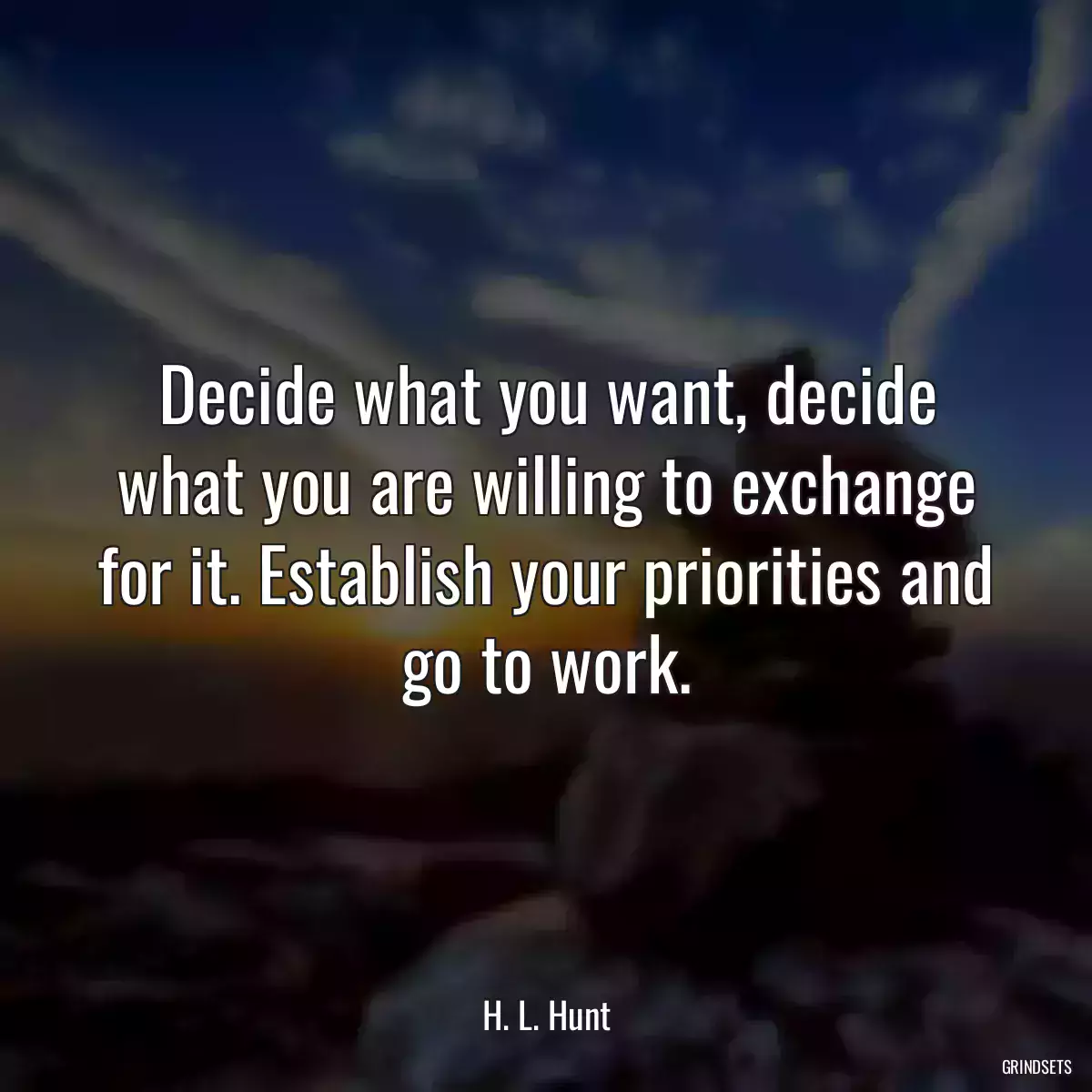 Decide what you want, decide what you are willing to exchange for it. Establish your priorities and go to work.