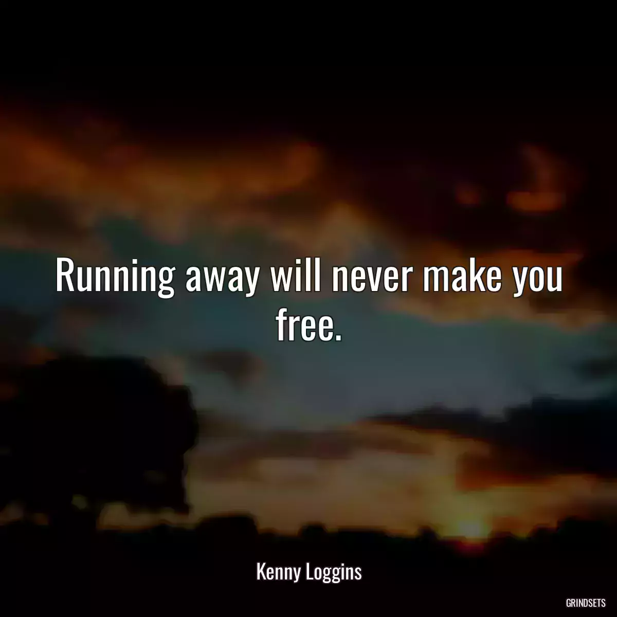 Running away will never make you free.