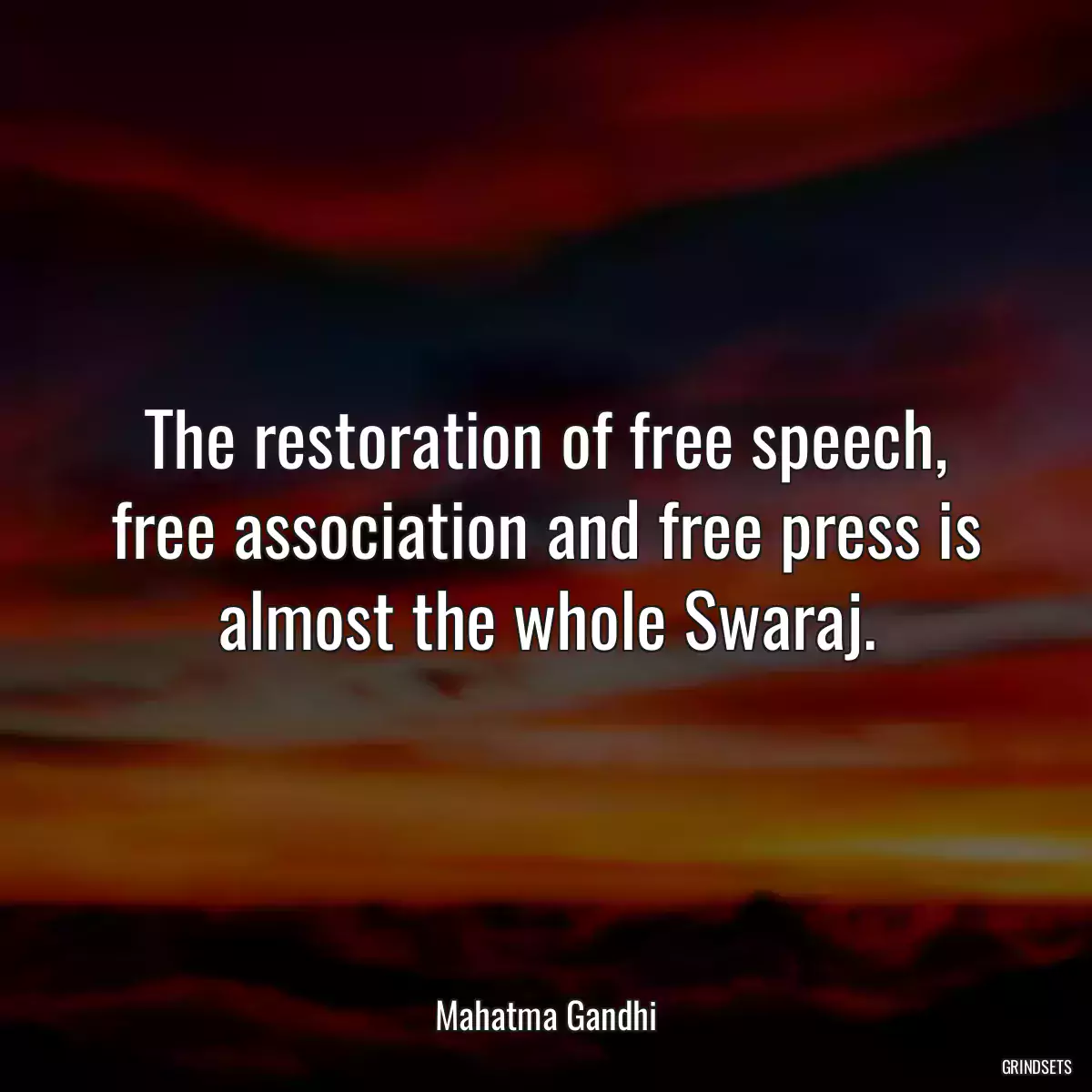 The restoration of free speech, free association and free press is almost the whole Swaraj.