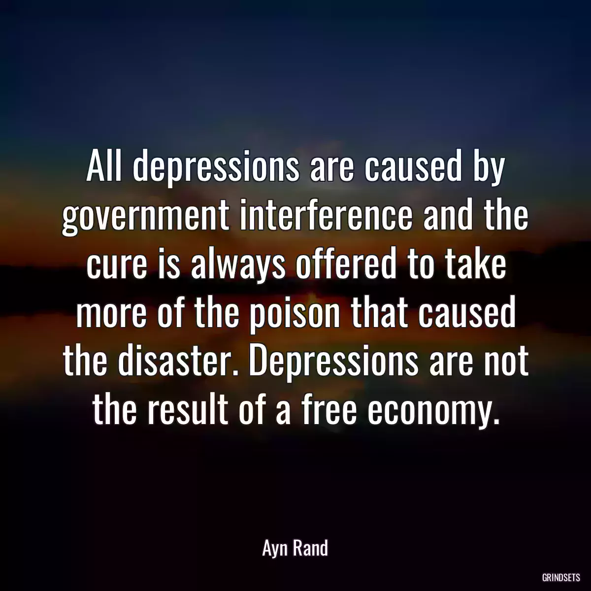 All depressions are caused by government interference and the cure is always offered to take more of the poison that caused the disaster. Depressions are not the result of a free economy.