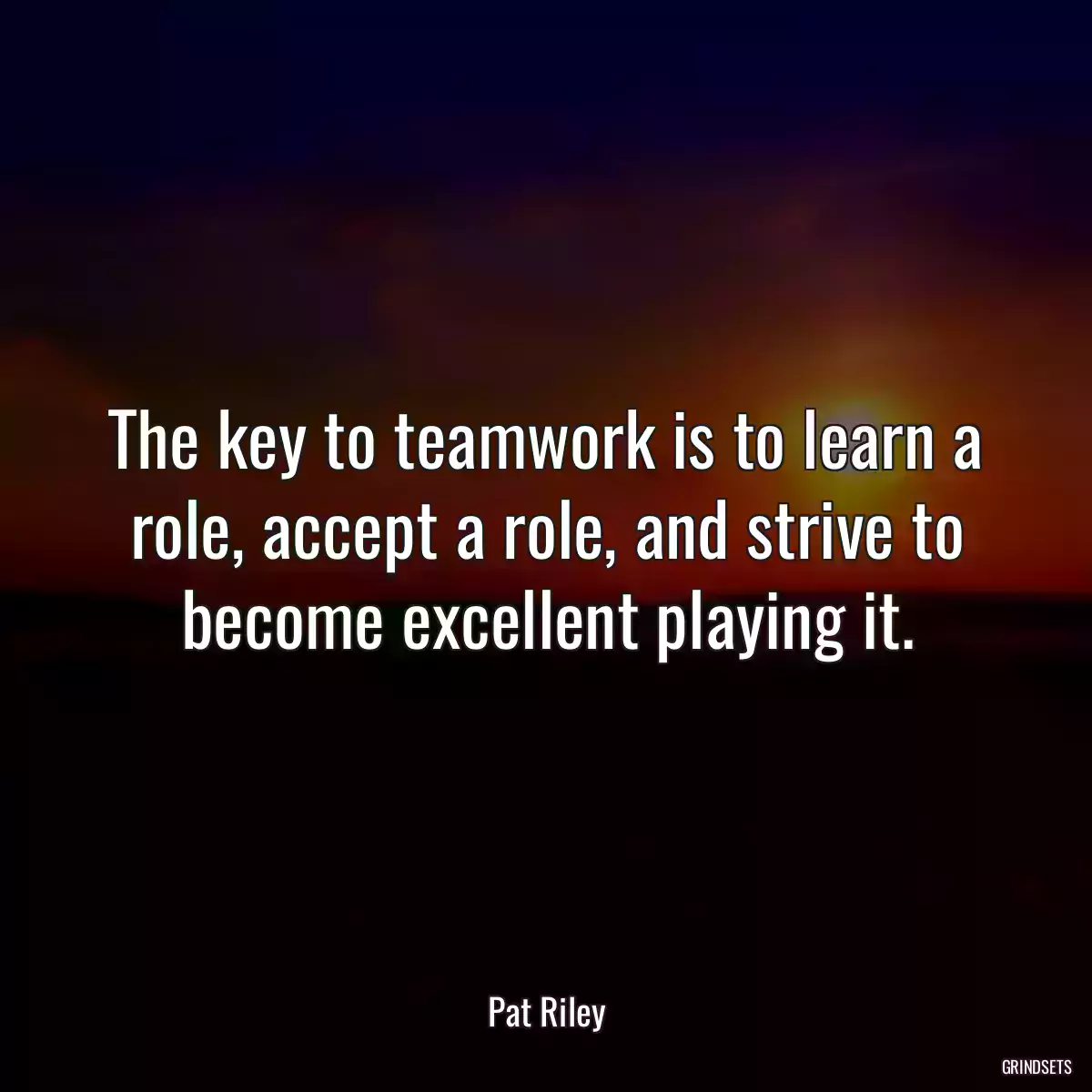 The key to teamwork is to learn a role, accept a role, and strive to become excellent playing it.