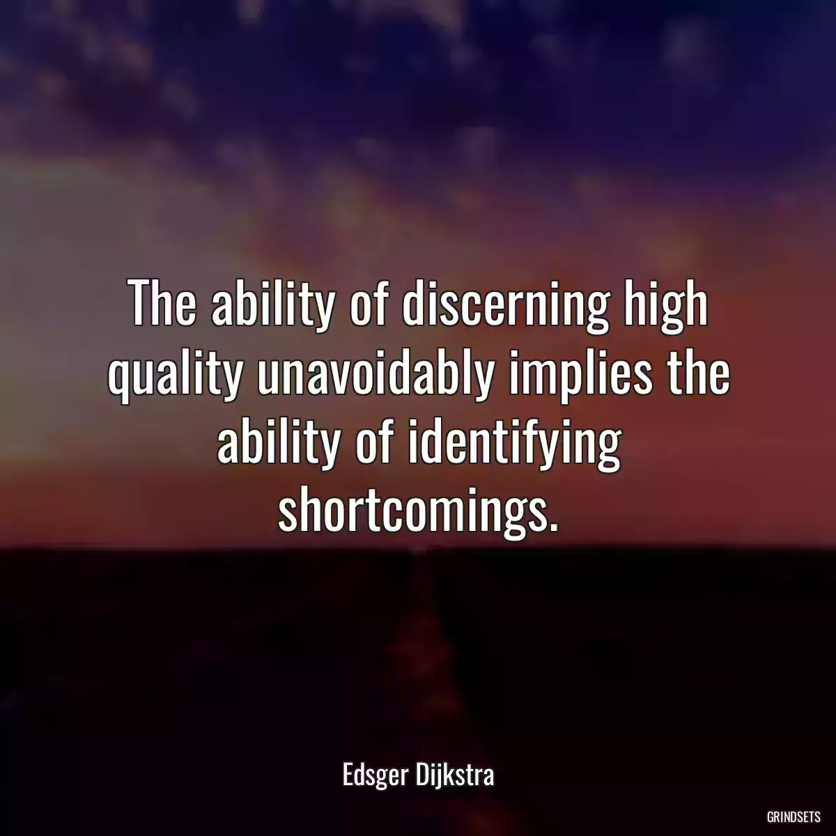 The ability of discerning high quality unavoidably implies the ability of identifying shortcomings.