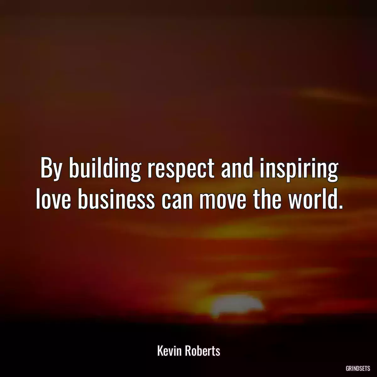 By building respect and inspiring love business can move the world.