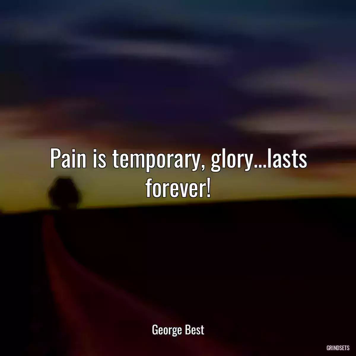 Pain is temporary, glory...lasts forever!