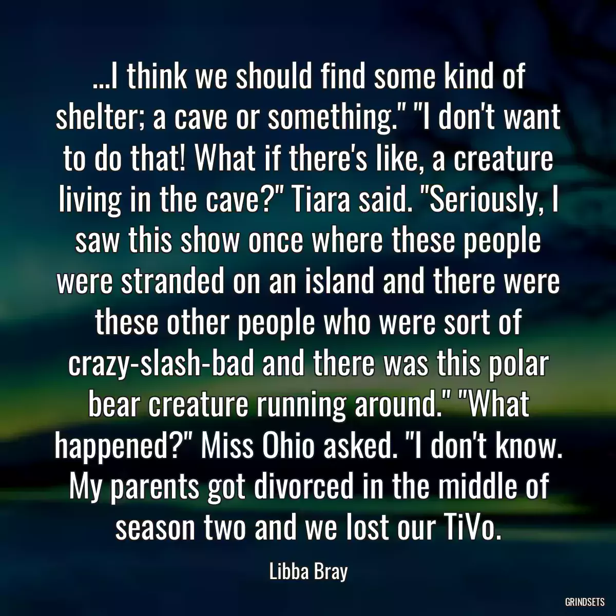 ...I think we should find some kind of shelter; a cave or something.\