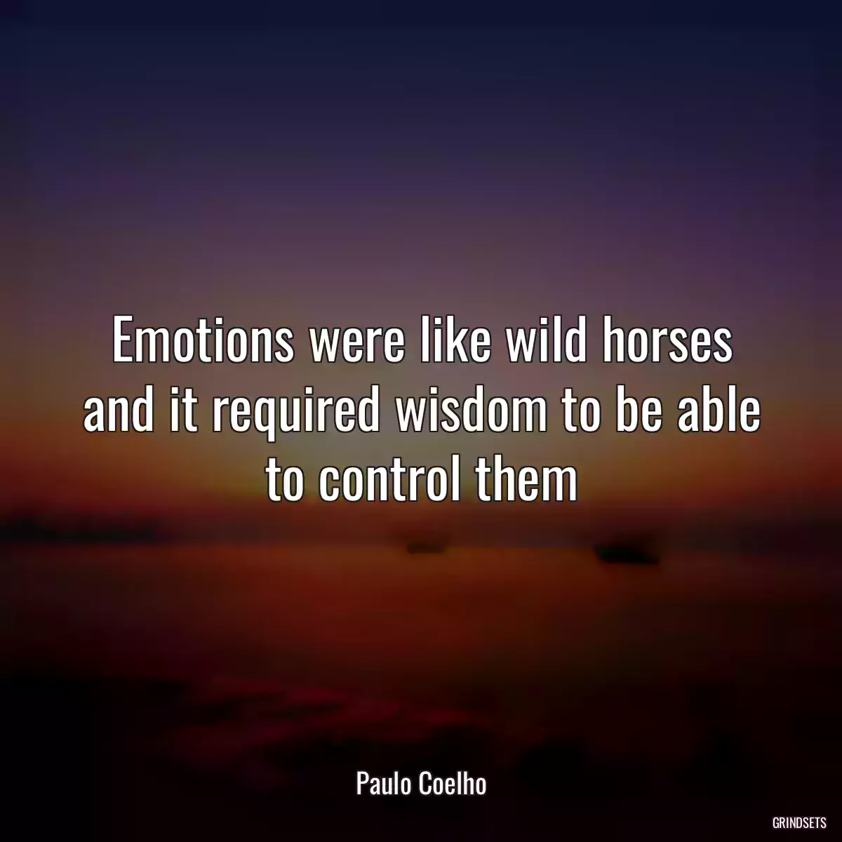 Emotions were like wild horses and it required wisdom to be able to control them