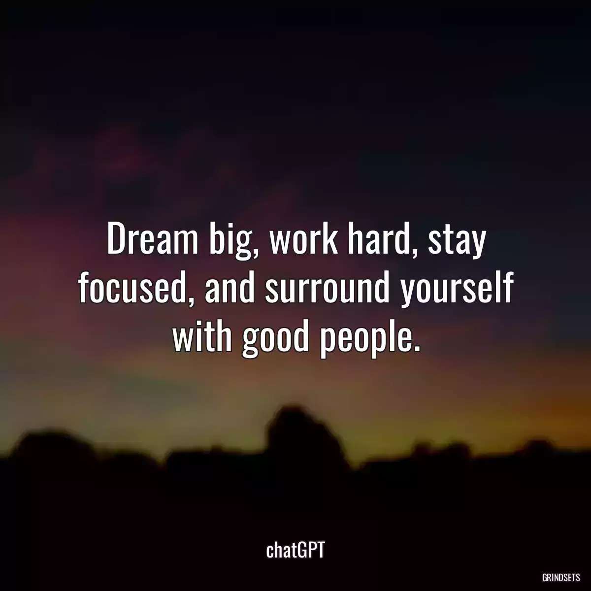 Dream big, work hard, stay focused, and surround yourself with good people.