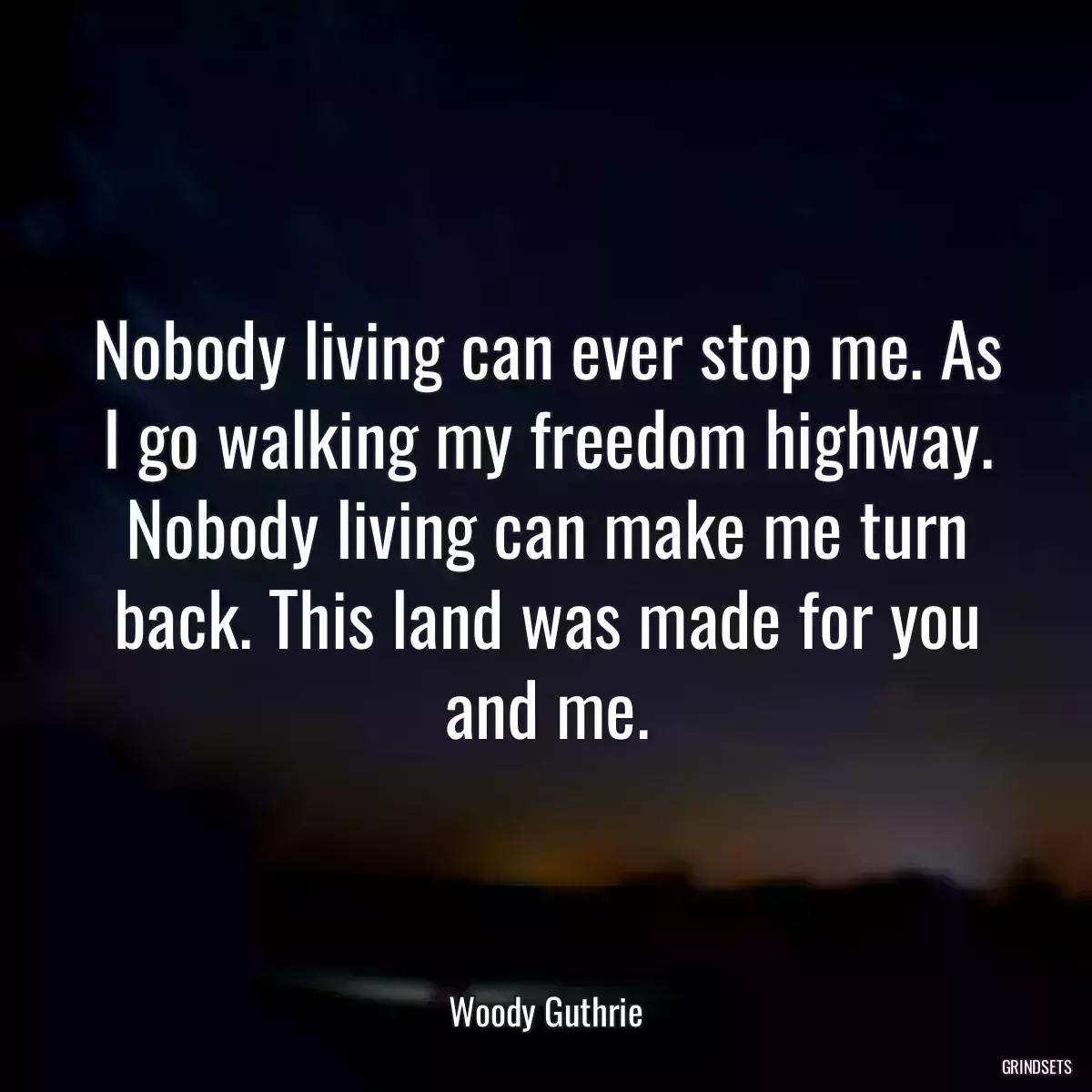 Nobody living can ever stop me. As I go walking my freedom highway. Nobody living can make me turn back. This land was made for you and me.