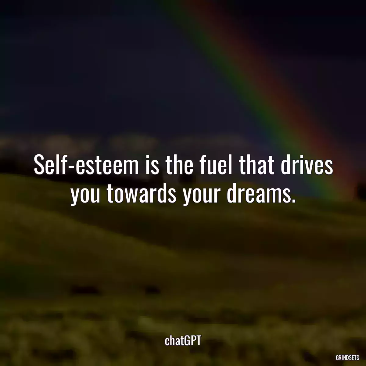 Self-esteem is the fuel that drives you towards your dreams.