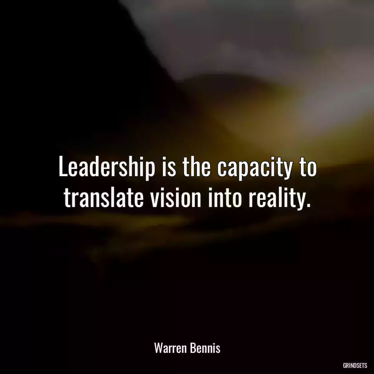 Leadership is the capacity to translate vision into reality.