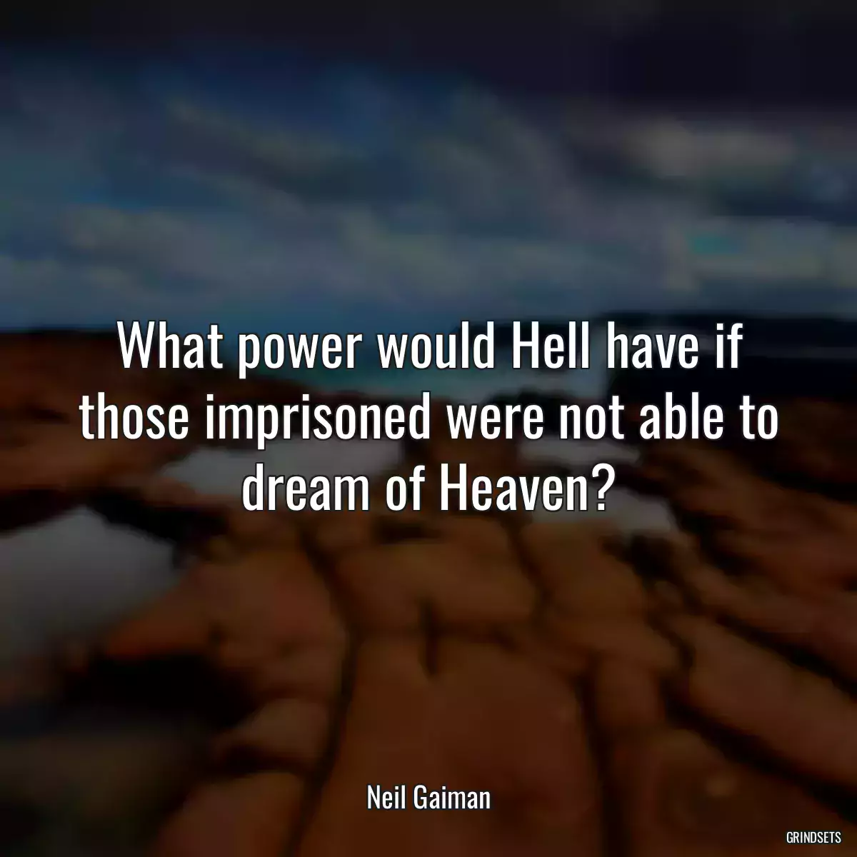 What power would Hell have if those imprisoned were not able to dream of Heaven?