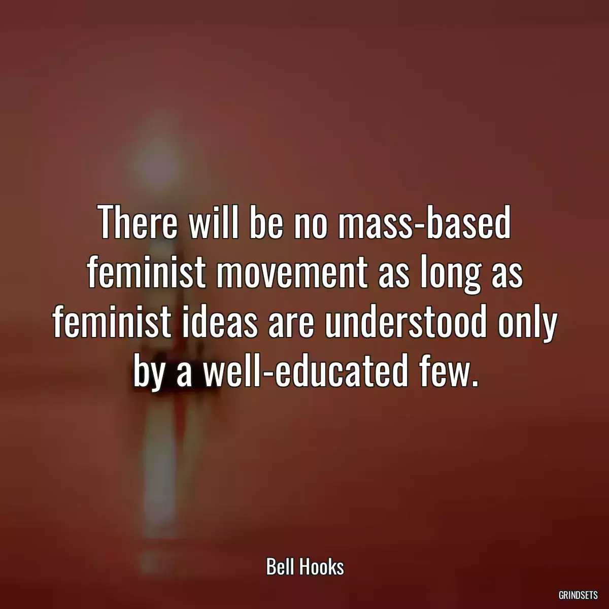 There will be no mass-based feminist movement as long as feminist ideas are understood only by a well-educated few.