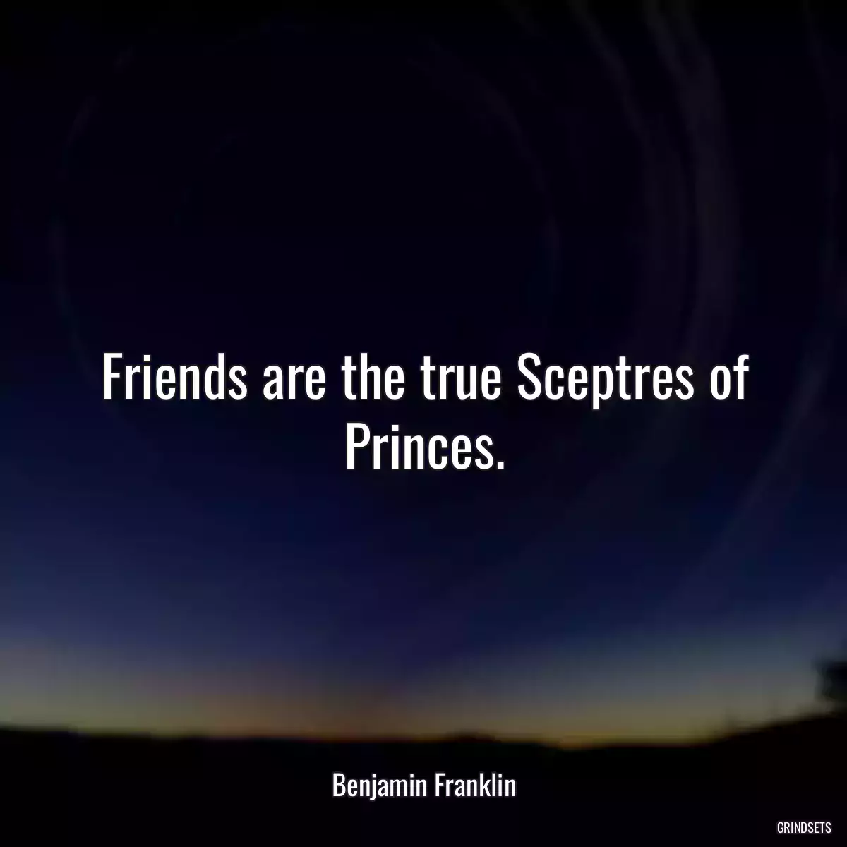 Friends are the true Sceptres of Princes.