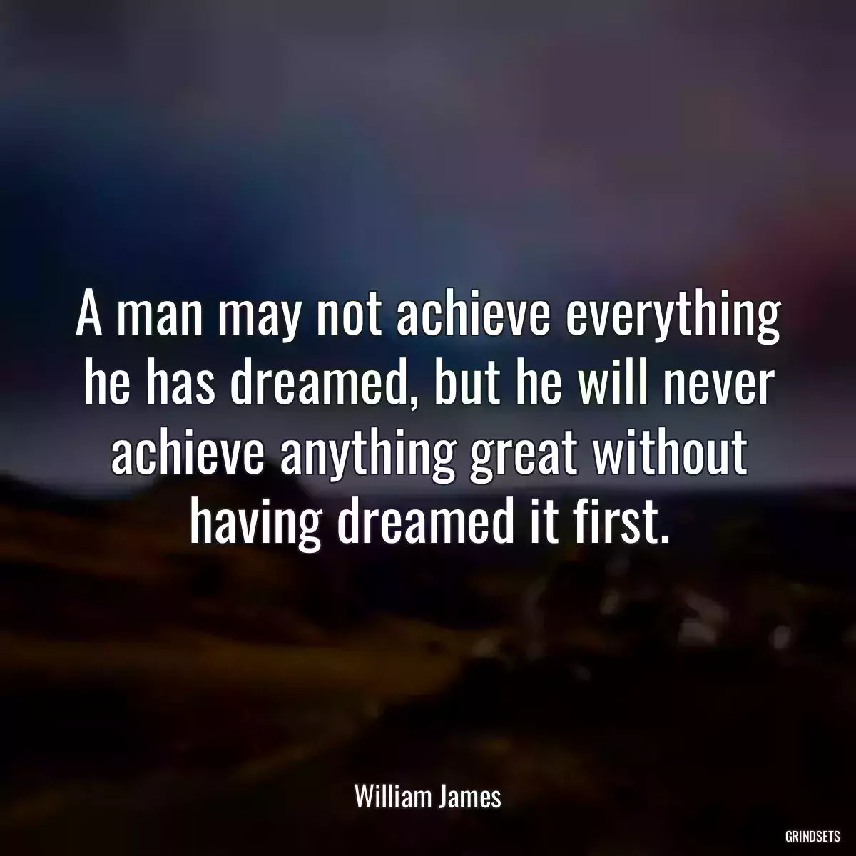 A man may not achieve everything he has dreamed, but he will never achieve anything great without having dreamed it first.