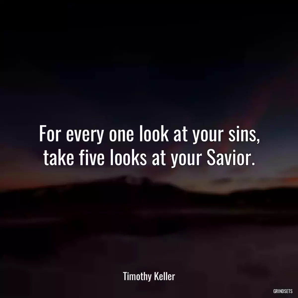 For every one look at your sins, take five looks at your Savior.