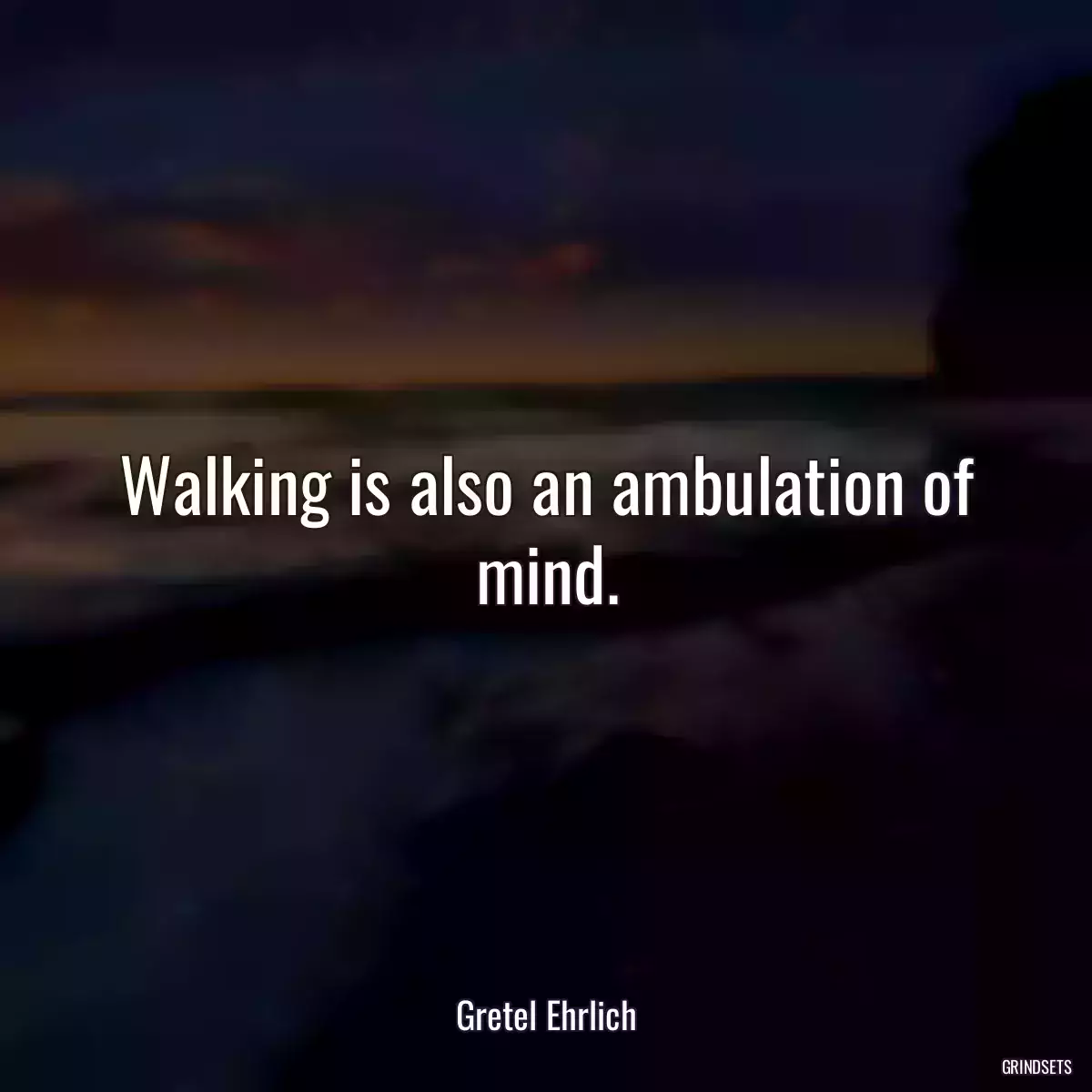 Walking is also an ambulation of mind.