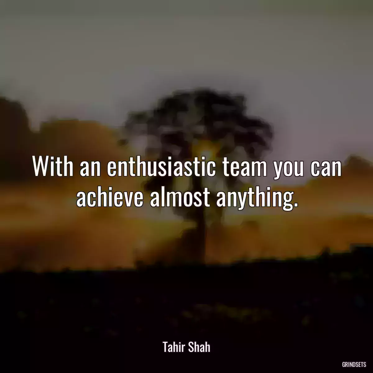 With an enthusiastic team you can achieve almost anything.