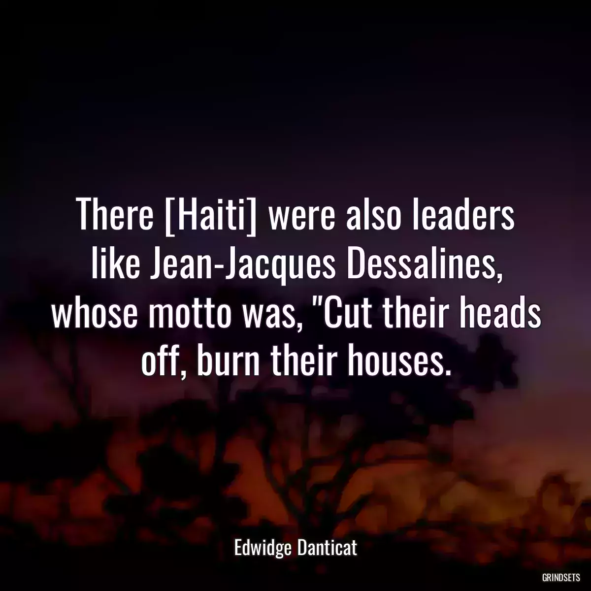 There [Haiti] were also leaders like Jean-Jacques Dessalines, whose motto was, \