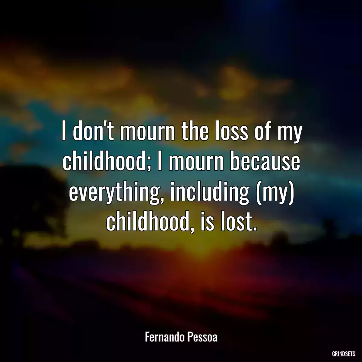 I don\'t mourn the loss of my childhood; I mourn because everything, including (my) childhood, is lost.