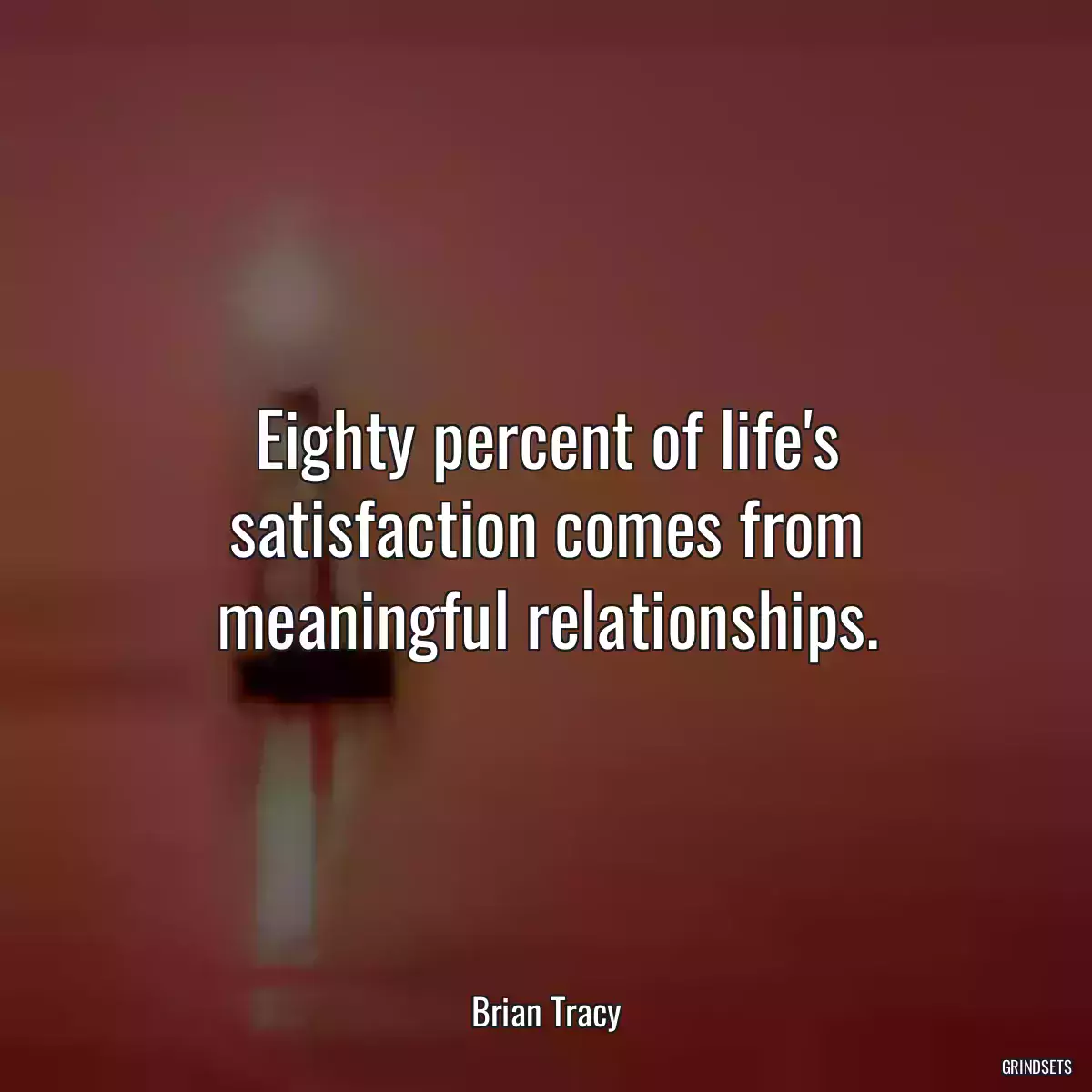 Eighty percent of life\'s satisfaction comes from meaningful relationships.