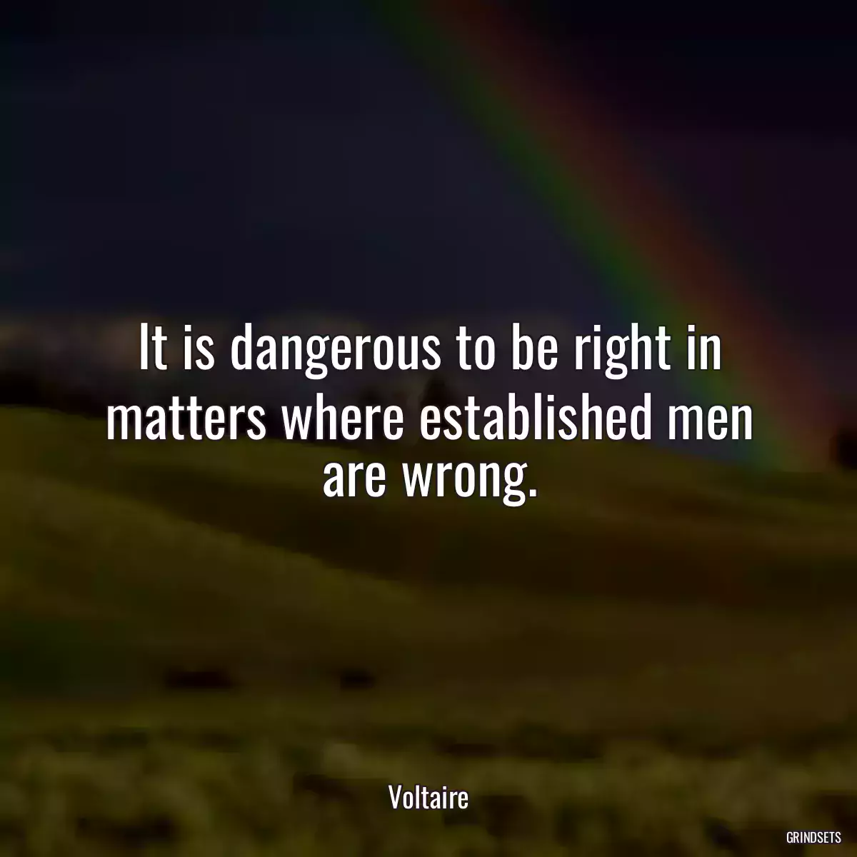 It is dangerous to be right in matters where established men are wrong.