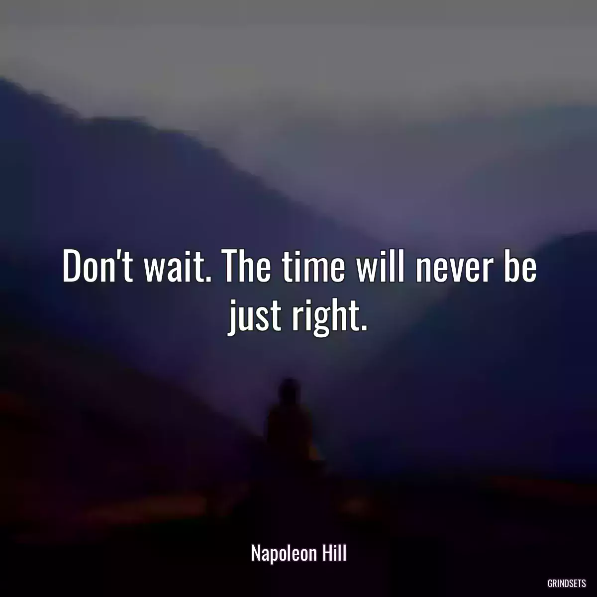 Don\'t wait. The time will never be just right.