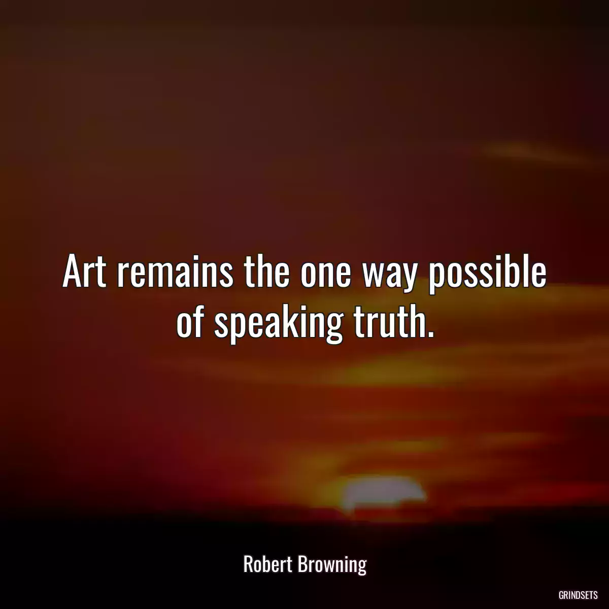 Art remains the one way possible of speaking truth.