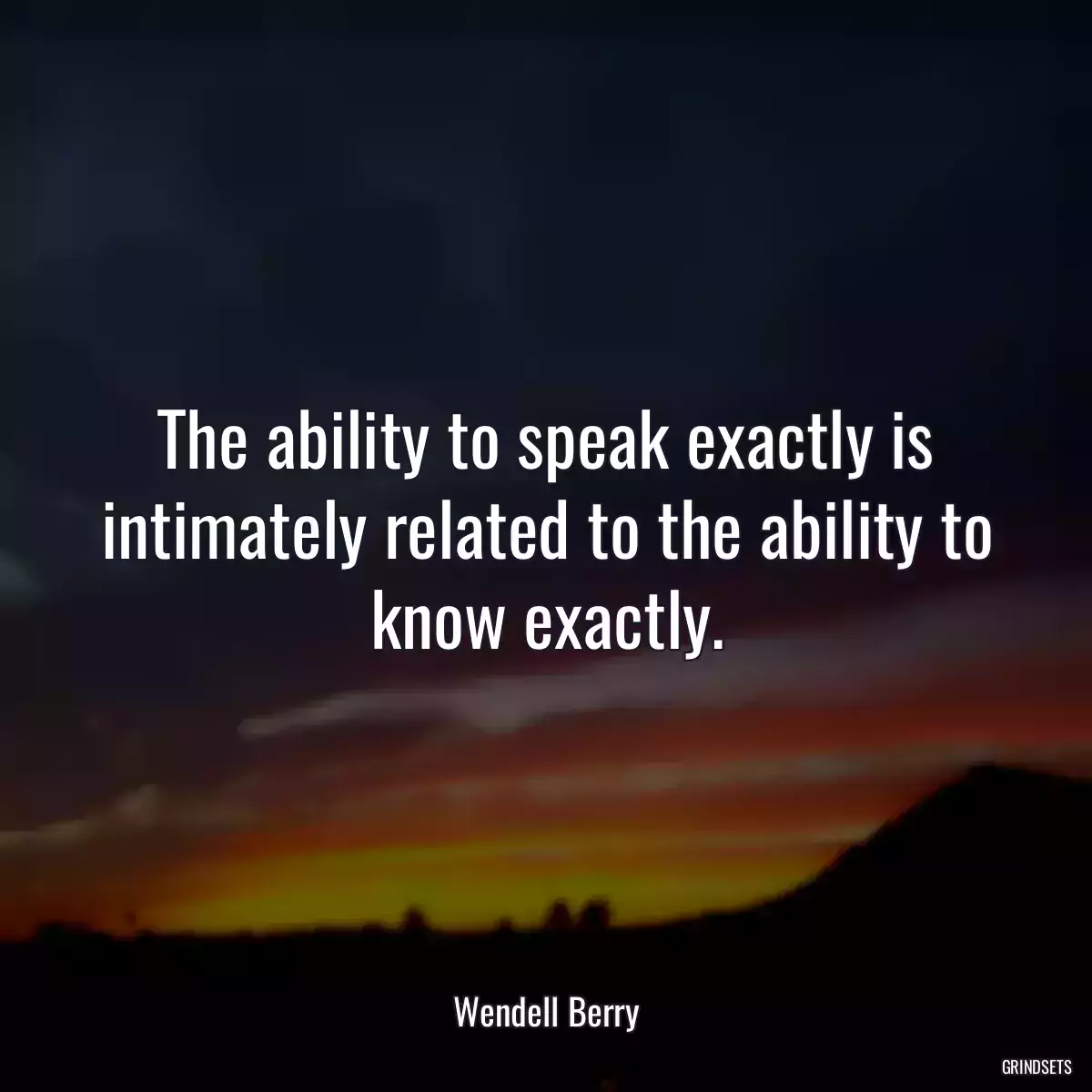 The ability to speak exactly is intimately related to the ability to know exactly.