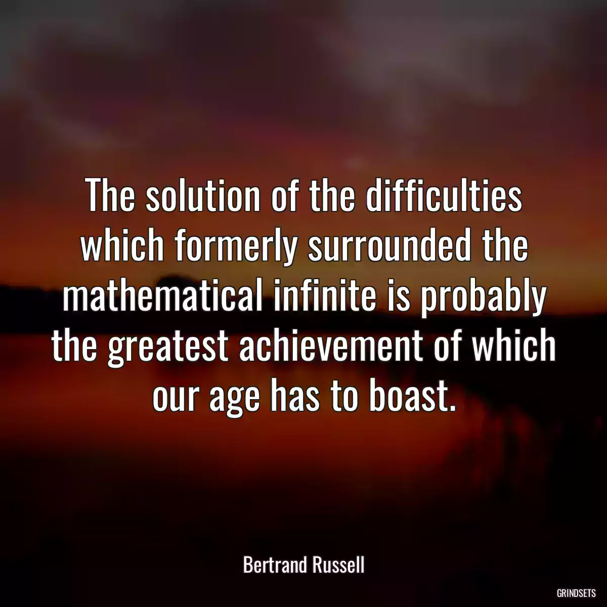 The solution of the difficulties which formerly surrounded the mathematical infinite is probably the greatest achievement of which our age has to boast.