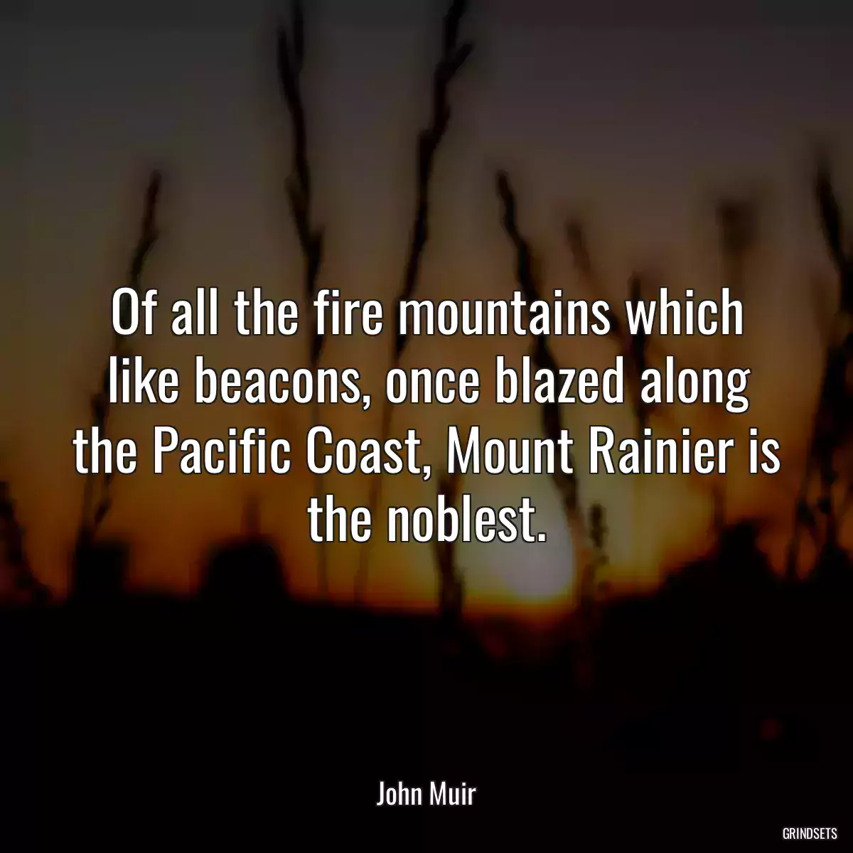 Of all the fire mountains which like beacons, once blazed along the Pacific Coast, Mount Rainier is the noblest.