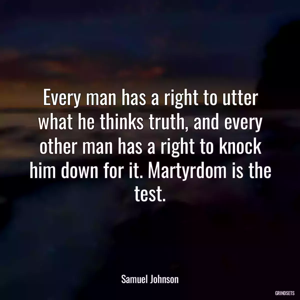 Every man has a right to utter what he thinks truth, and every other man has a right to knock him down for it. Martyrdom is the test.