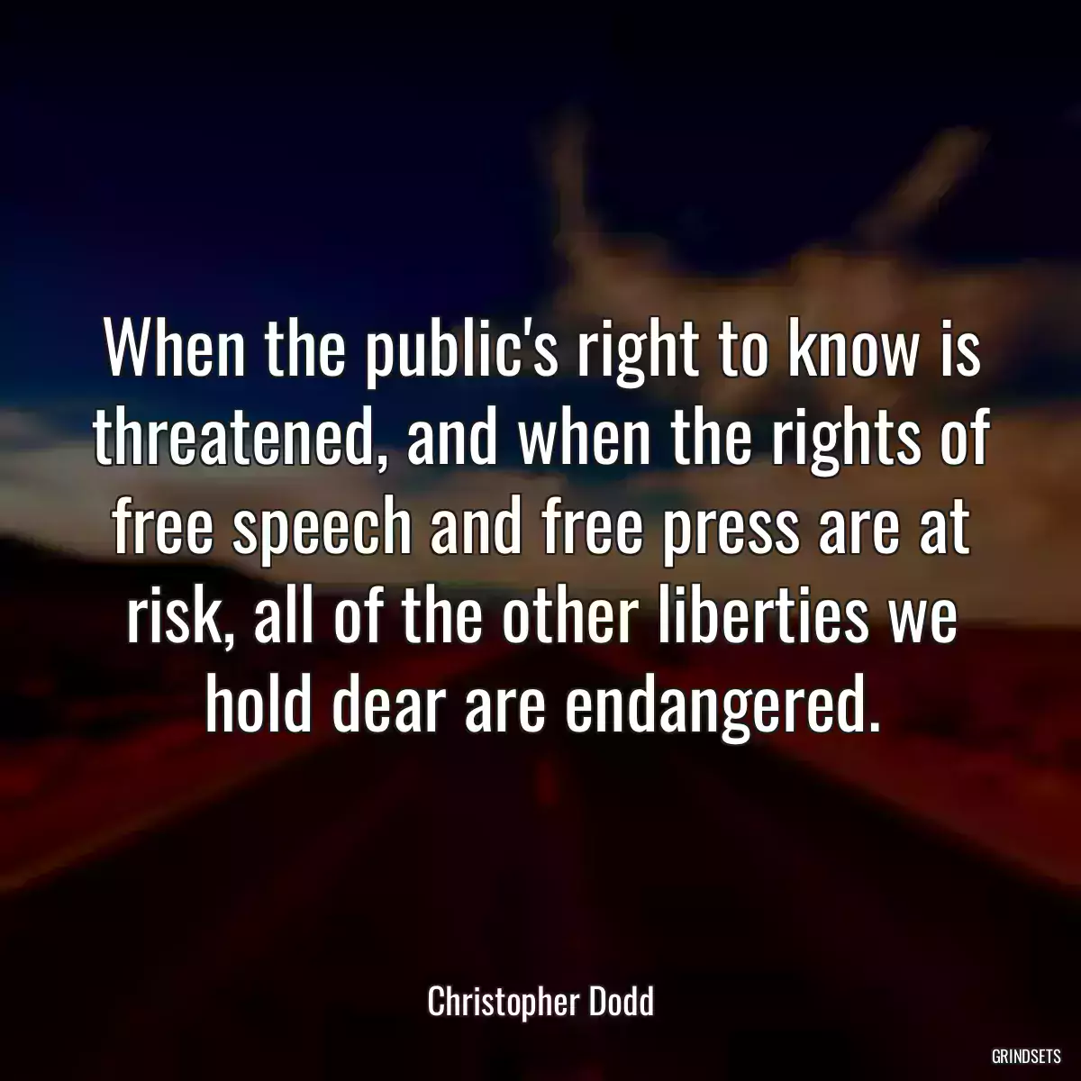 When the public\'s right to know is threatened, and when the rights of free speech and free press are at risk, all of the other liberties we hold dear are endangered.