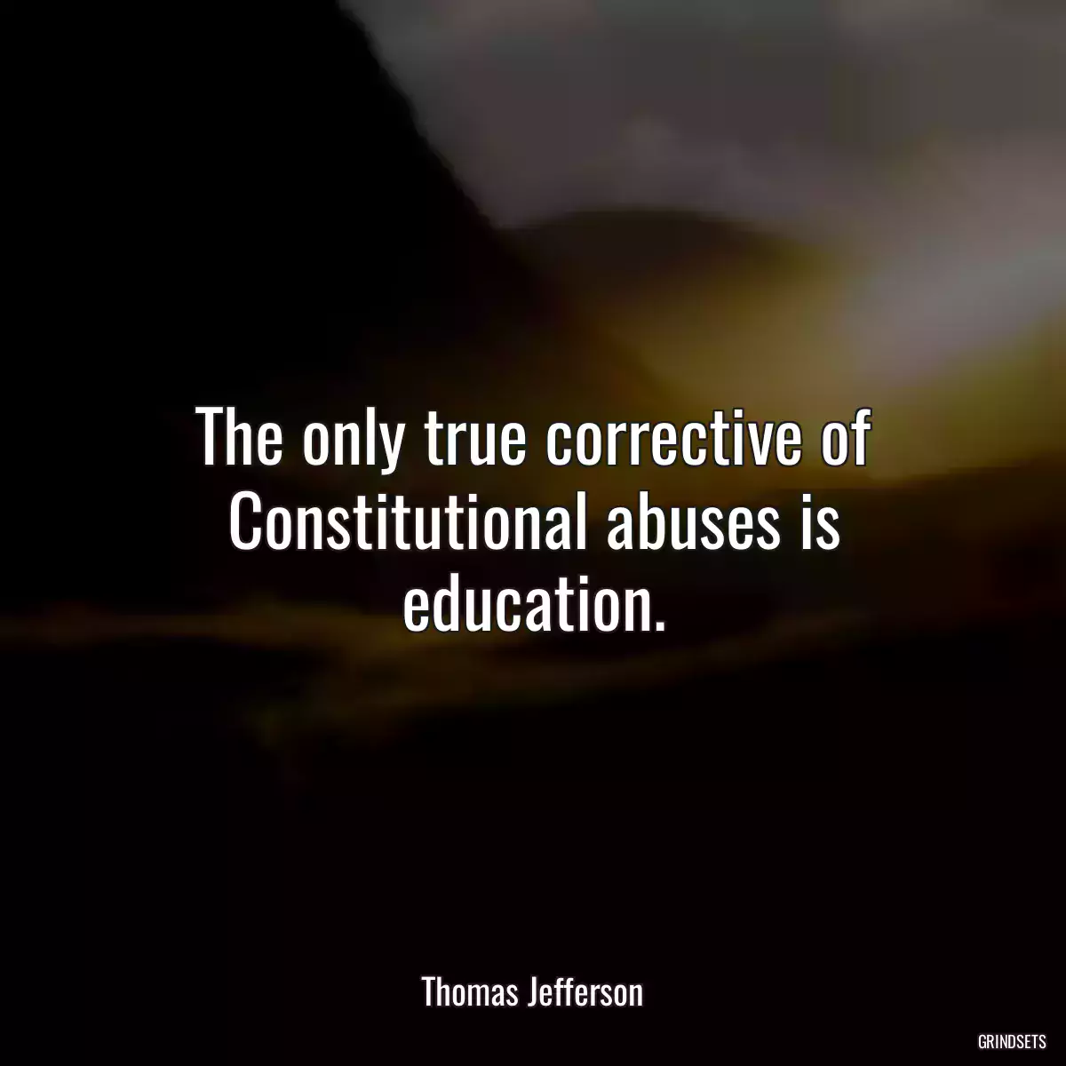 The only true corrective of Constitutional abuses is education.