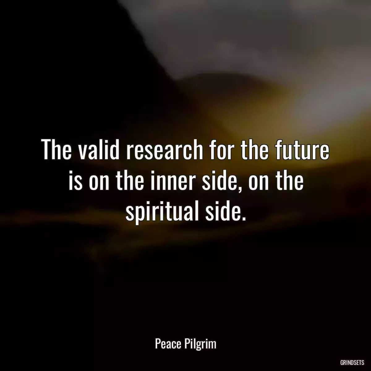 The valid research for the future is on the inner side, on the spiritual side.