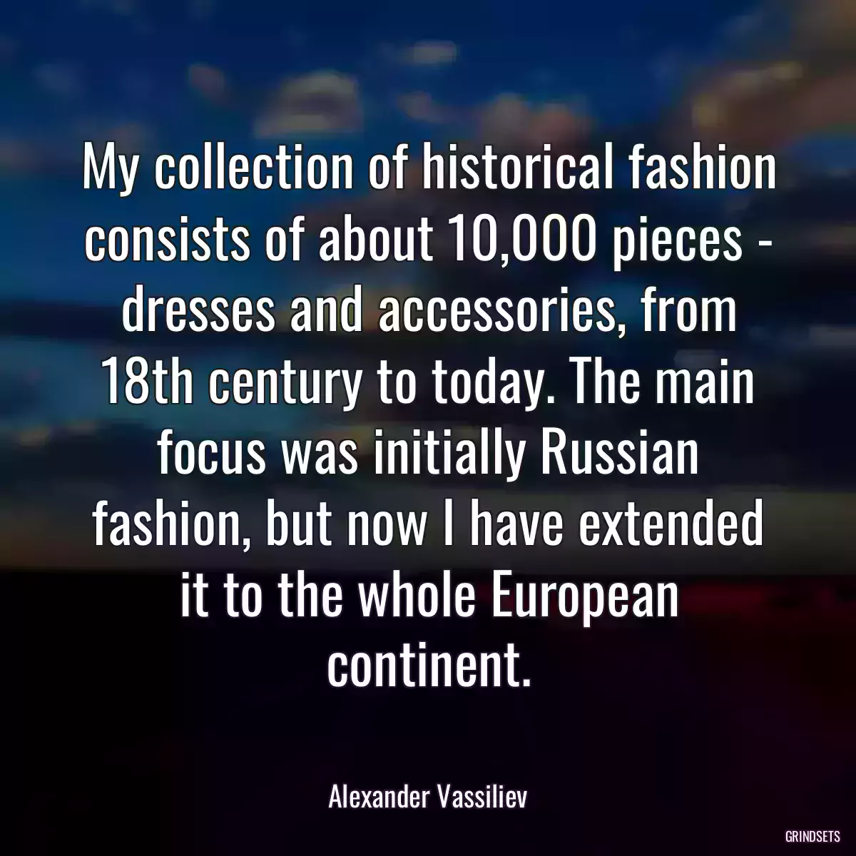 My collection of historical fashion consists of about 10,000 pieces - dresses and accessories, from 18th century to today. The main focus was initially Russian fashion, but now I have extended it to the whole European continent.