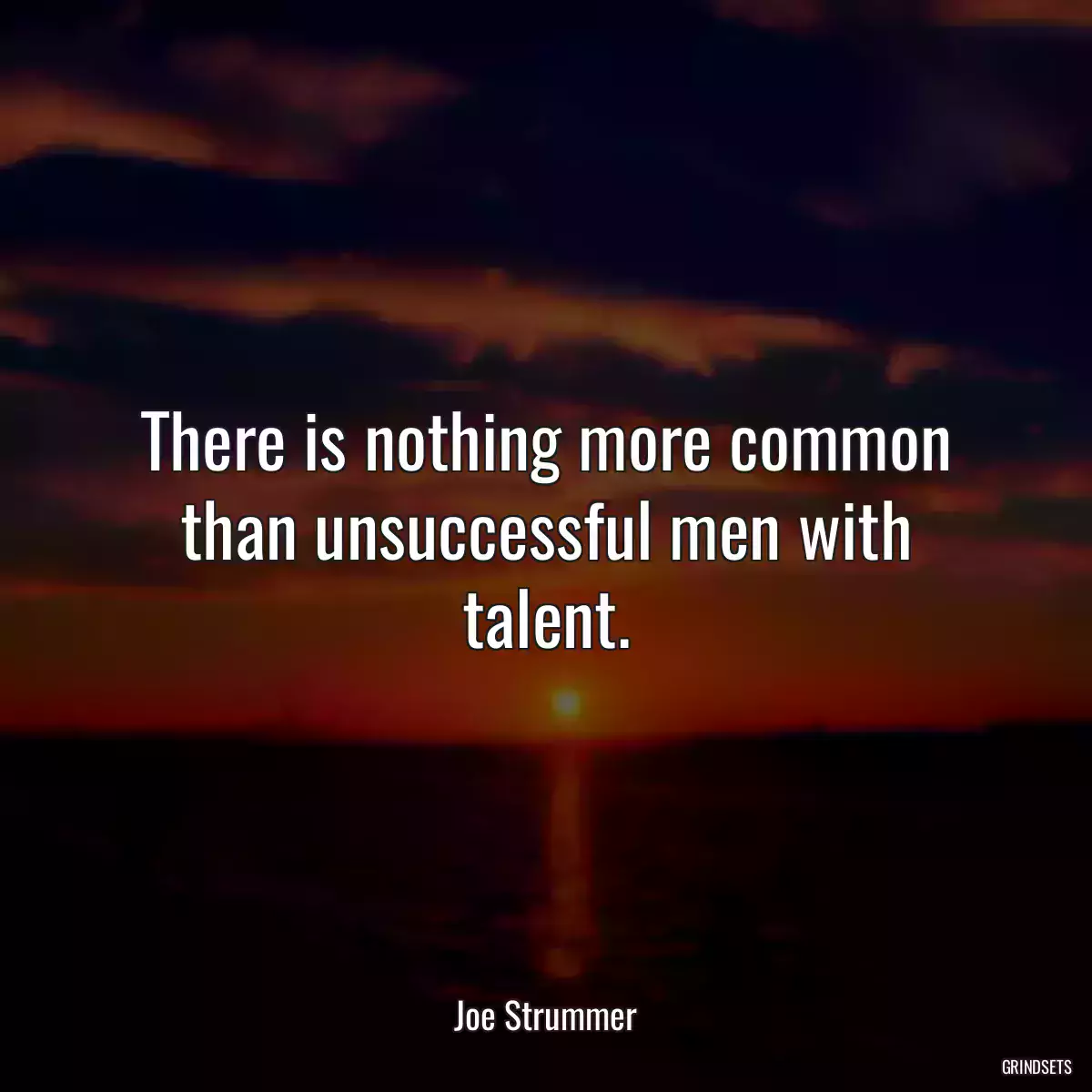 There is nothing more common than unsuccessful men with talent.