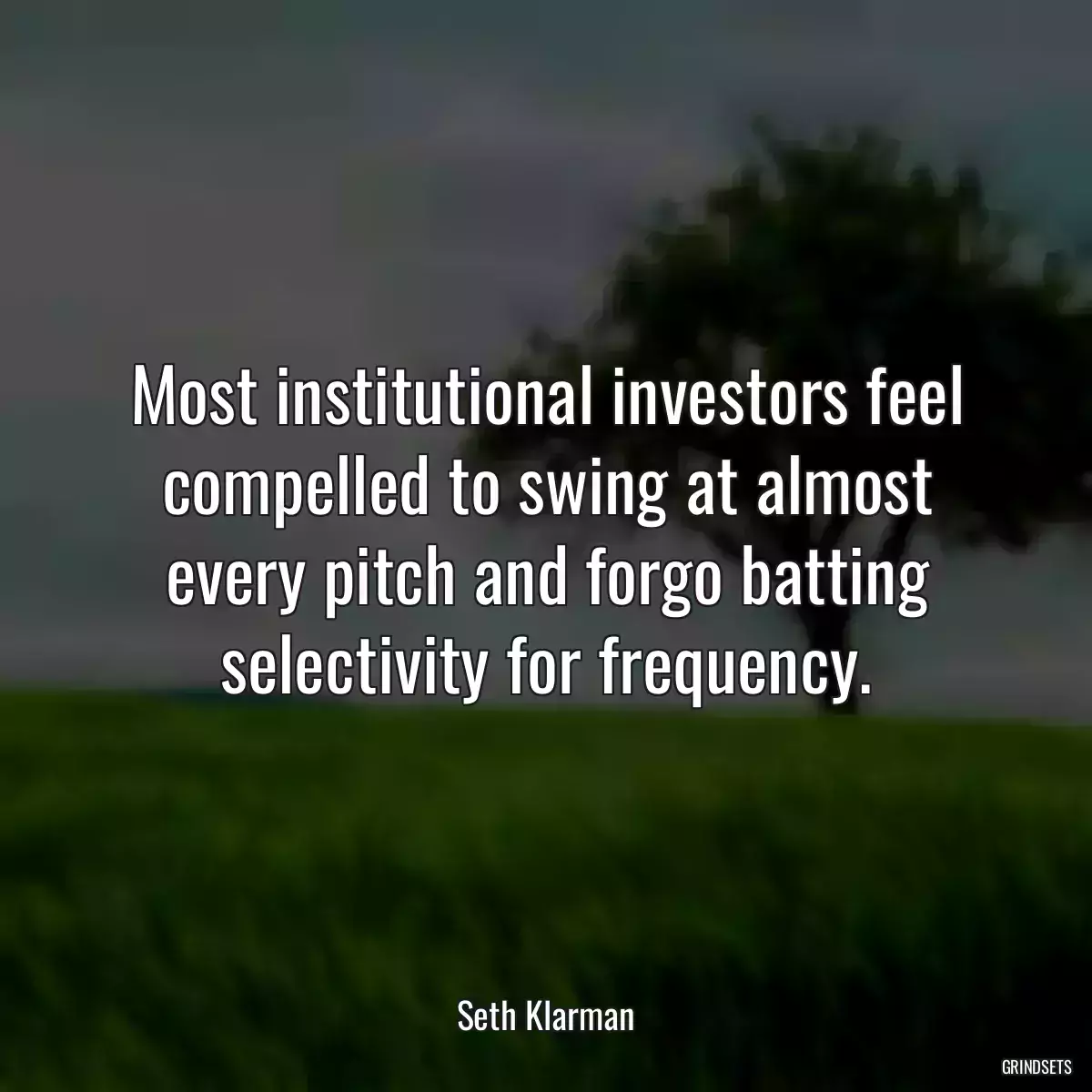 Most institutional investors feel compelled to swing at almost every pitch and forgo batting selectivity for frequency.