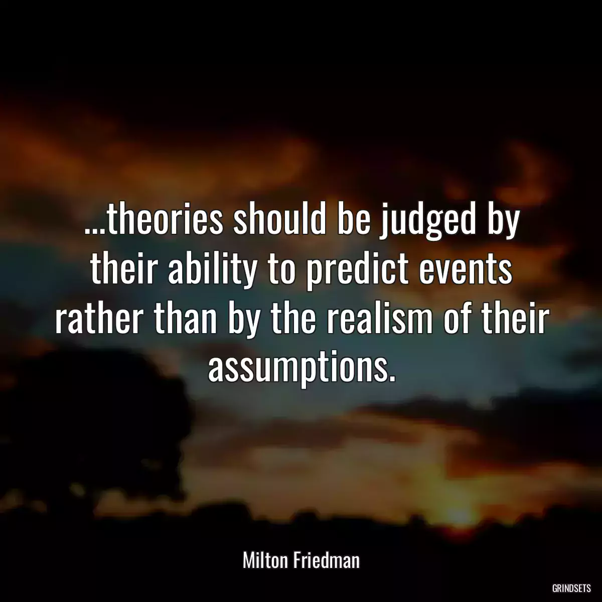 ...theories should be judged by their ability to predict events rather than by the realism of their assumptions.