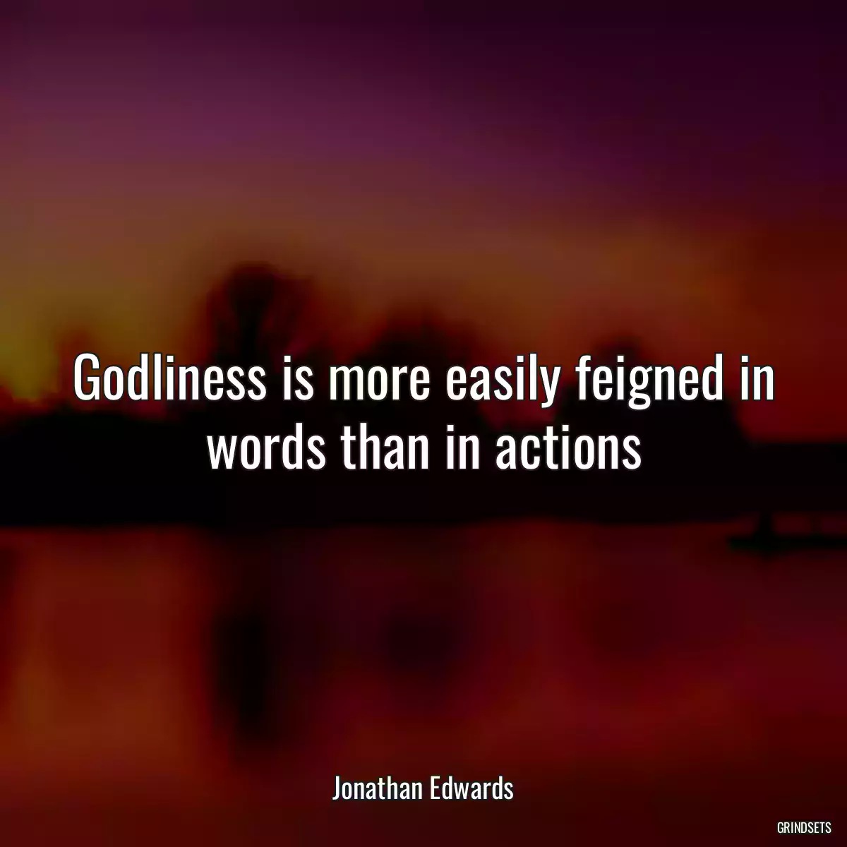 Godliness is more easily feigned in words than in actions